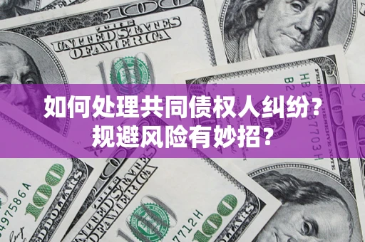 济南如何处理共同债权人纠纷？规避风险有妙招？
